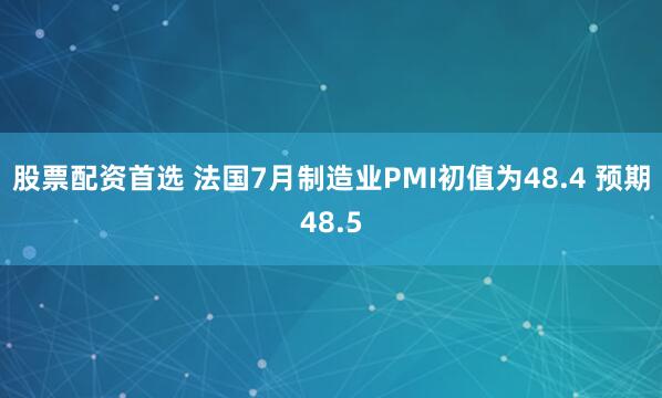 股票配资首选 法国7月制造业PMI初值为48.4 预期48.5