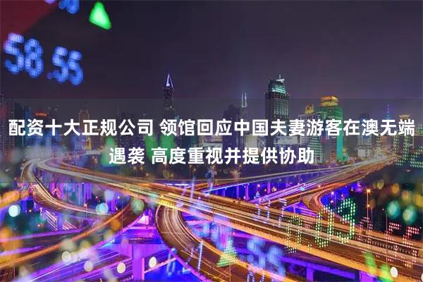 配资十大正规公司 领馆回应中国夫妻游客在澳无端遇袭 高度重视并提供协助