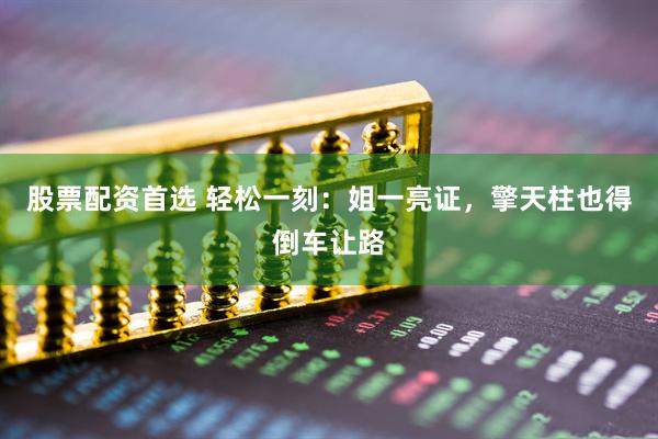股票配资首选 轻松一刻：姐一亮证，擎天柱也得倒车让路
