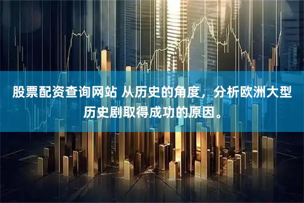股票配资查询网站 从历史的角度，分析欧洲大型历史剧取得成功的原因。