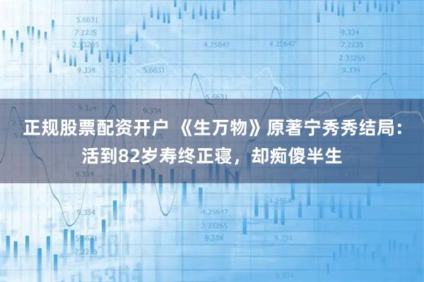 正规股票配资开户 《生万物》原著宁秀秀结局：活到82岁寿终正寝，却痴傻半生